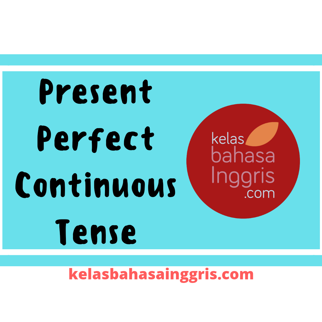 Present Perfect Continuous Tense Pengertian Rumus Penggunaan Dan Contoh Kalimat