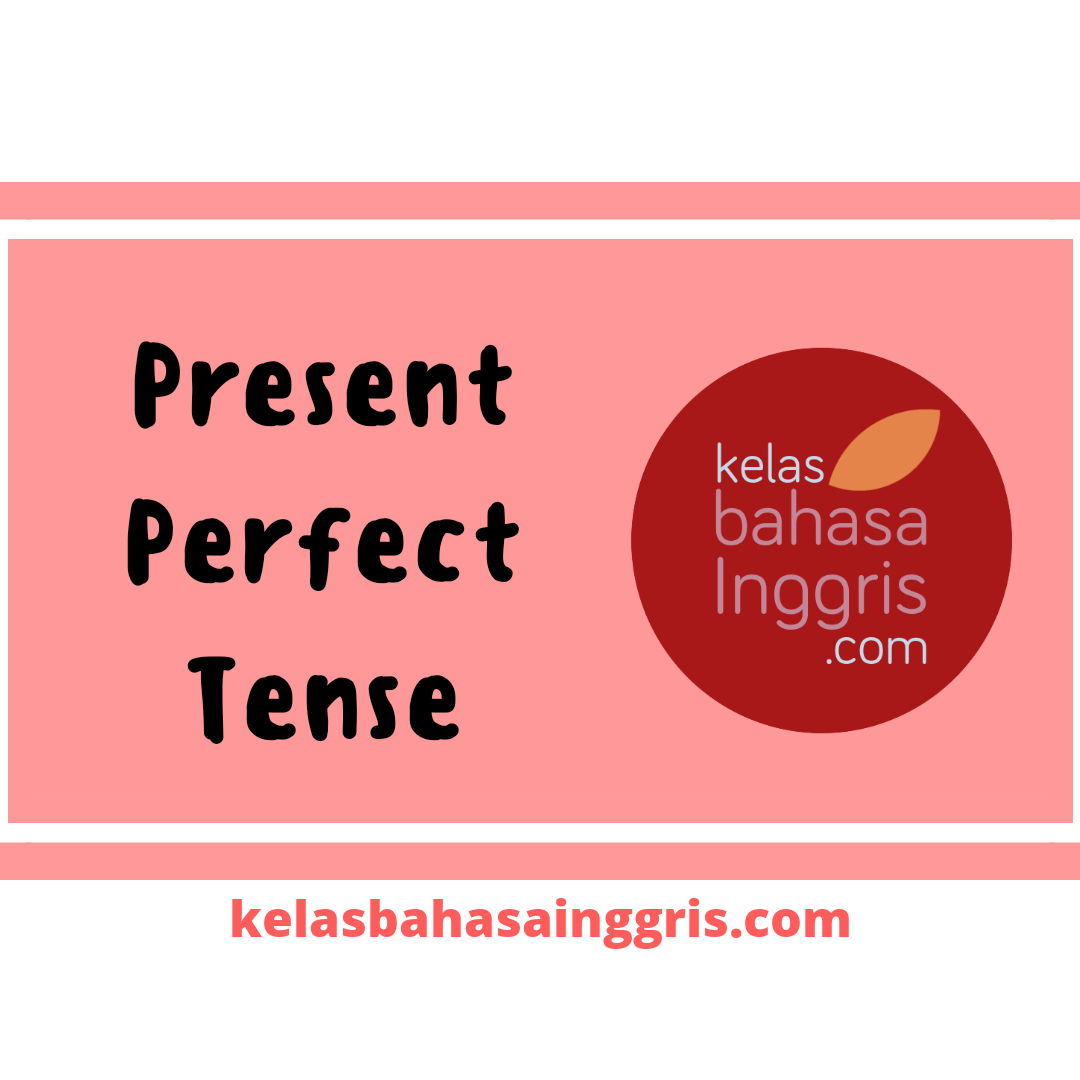 Present Perfect Tense Pengertian Rumus Penggunaan Dan Contoh Kalimat Kelasbahasainggris Com